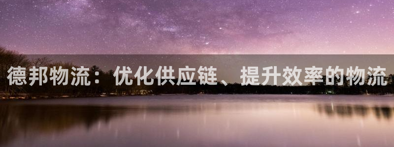 超凡国际入口问一问：德邦物流：优化供
