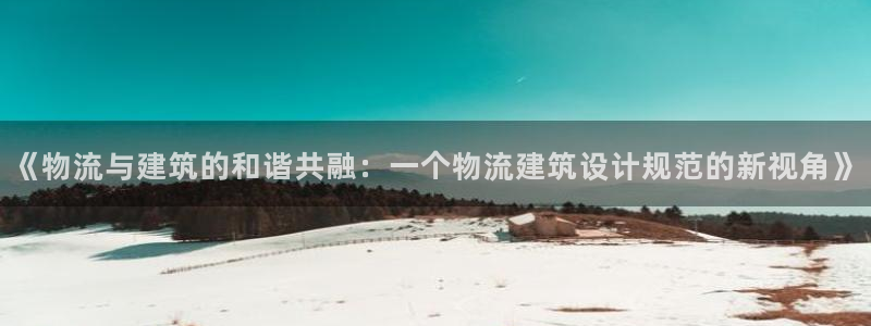 超凡国际平台注册：《物流与建筑的和谐
